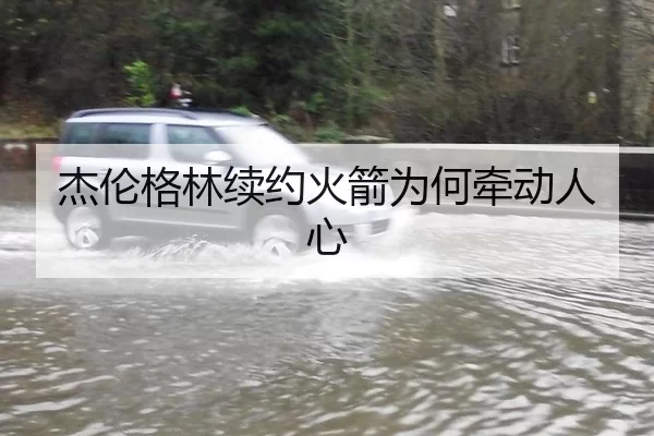 杰伦格林续约火箭为何牵动人心（hth）